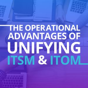 ServiceNow - Operational advantages of unifying ITSM and ITOM