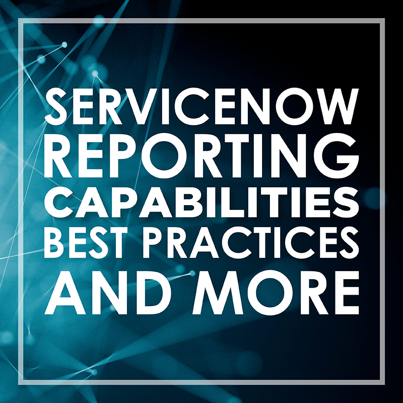 ServiceNow Reporting Capabilities and best practices